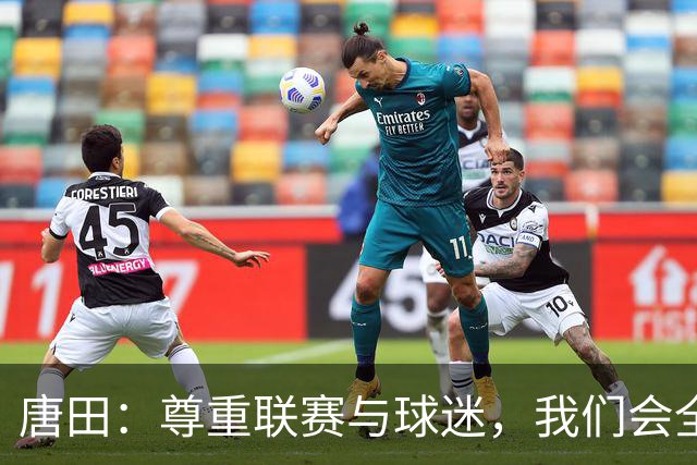 唐田：尊重联赛与球迷，我们会全力以赴每场比赛