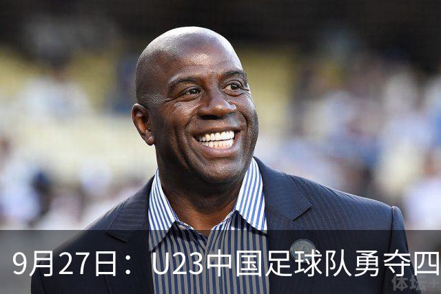 9月27日：U23中国足球队勇夺四强，球员表现评析